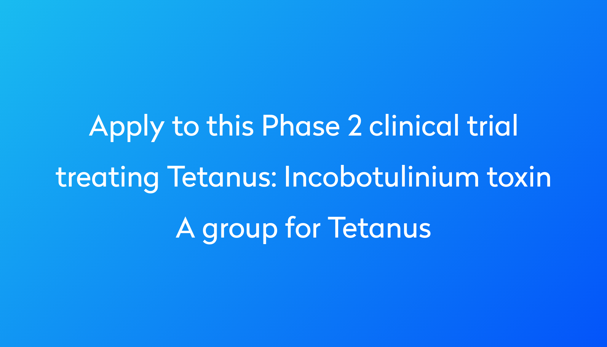 Incobotulinium Toxin A Group For Tetanus Clinical Trial 2023 Power   Apply To This Phase 2 Clinical Trial Treating Tetanus %0A%0AIncobotulinium Toxin A Group For Tetanus 